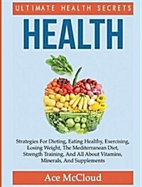 Health: Ultimate Health Secrets: Strategies for Dieting, Eating Healthy, Exercising, Losing Weight, the Mediterranean Diet, St (Hardcover)