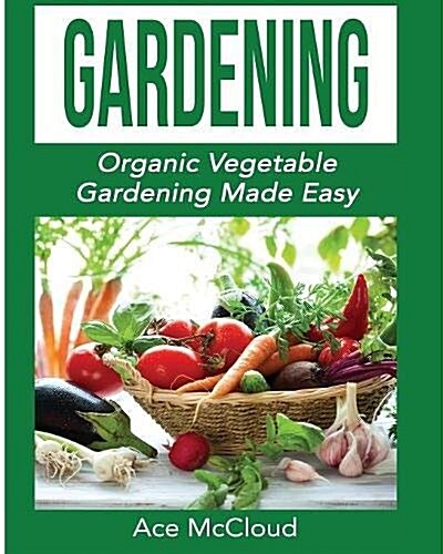 Gardening: Organic Vegetable Gardening Made Easy (Paperback)