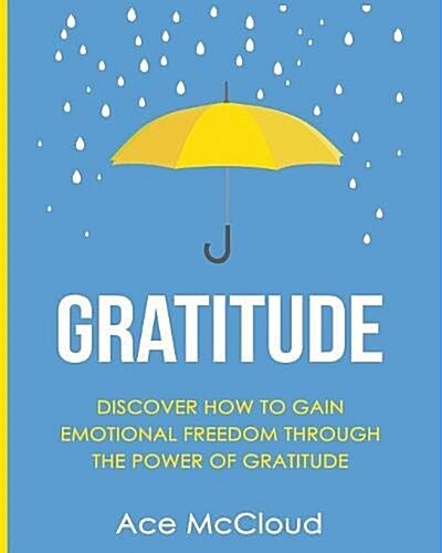 Gratitude: Discover How to Gain Emotional Freedom Through the Power of Gratitude (Paperback)