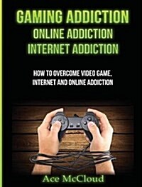 Gaming Addiction: Online Addiction: Internet Addiction: How to Overcome Video Game, Internet, and Online Addiction (Hardcover)