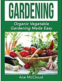 Gardening: Organic Vegetable Gardening Made Easy (Hardcover)