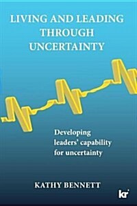 Living and Leading Through Uncertainty: Developing Leaders Capability for Uncertainty (Paperback)