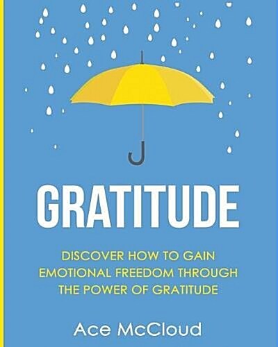 Gratitude: Discover How to Gain Emotional Freedom Through the Power of Gratitude (Paperback)