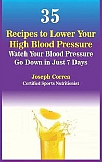 35 Recipes to Lower Your High Blood Pressure: Watch Your Blood Pressure Go Down in Just 7 Days (Hardcover)