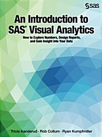 An Introduction to SAS Visual Analytics: How to Explore Numbers, Design Reports, and Gain Insight Into Your Data (Paperback)