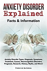 Anxiety Disorder Explained: Anxiety Disorder Types, Diagnosis, Symptoms, Treatment, Causes, Neurocognitive Disorders, Prognosis, Research, History (Paperback)