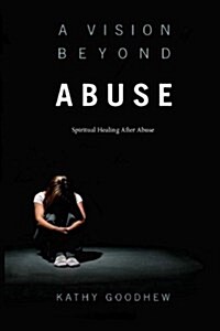 A Vision Beyond Abuse: Spiritual Healing After Abuse (Paperback)