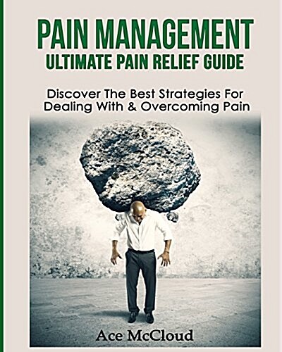 Pain Management: Ultimate Pain Relief Guide: Discover the Best Strategies for Dealing with & Overcoming Pain (Paperback)