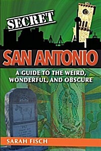 Secret San Antonio: A Guide to the Weird, Wonderful, and Obscure (Paperback)