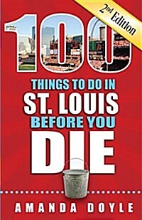 100 Things to Do in St. Louis Before You Die, Second Edition (Paperback, 2)