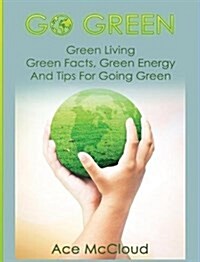 Go Green: Green Living: Green Facts, Green Energy and Tips for Going Green (Hardcover)