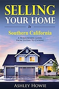 Selling Your Home in Southern California: A Homeowners Guide from Listing to Closing (Paperback)