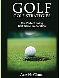 Golf: Golf Strategies: The Perfect Swing: Golf Game Preparation (Hardcover)