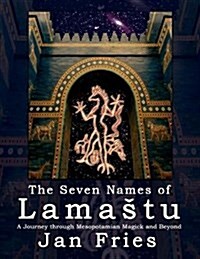 The Seven Names of Lamastu: A Journey Through Mesopotamian Magick and Beyond (Paperback)
