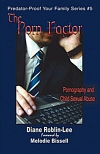 The Porn Factor: Pornography and Child Sexual Abuse (Paperback, Updated 2017 Ed)