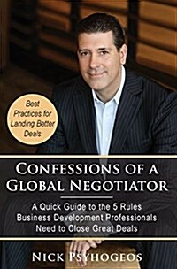 Confessions of a Global Negotiator: A Quick Guide to the 5 Rules Business Development Professionals Need to Close Great Deals (Hardcover)