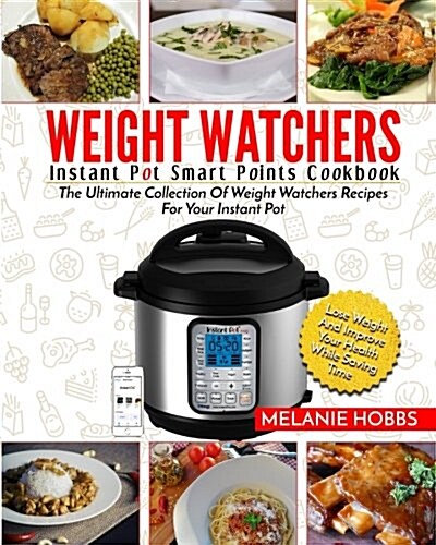 Weight Watchers Instant Pot Smart Points Cookbook: The Ultimate Collection of Weight Watchers Recipes for Your Instant Pot - Lose Weight and Improve Y (Paperback)