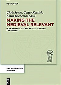 Making the Medieval Relevant: How Medieval Studies Contribute to Improving Our Understanding of the Present (Hardcover)