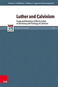 Luther and Calvinism: Image and Reception of Martin Luther in the History and Theology of Calvinism (Hardcover)