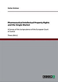 Pharmaceutical Intellectual Property Rights and the Single Market: A Survey of the Jurisprudence of the European Court of Justice (Paperback)