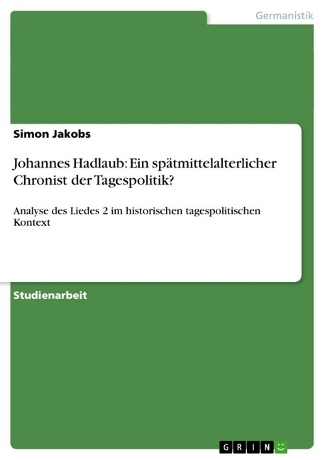 Johannes Hadlaub: Ein sp?mittelalterlicher Chronist der Tagespolitik?: Analyse des Liedes 2 im historischen tagespolitischen Kontext (Paperback)