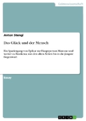 Das Gl?k und der Mensch: Ein Spaziergang von Epikur zur Hauptperson Marcuse und weiter zu Frankena, von den alten Zeiten bis in die j?gste Geg (Paperback)