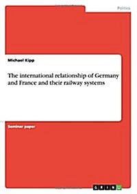 The International Relationship of Germany and France and Their Railway Systems (Paperback)