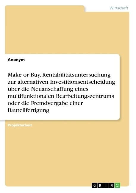 Make or Buy. Rentabilit?suntersuchung zur alternativen Investitionsentscheidung ?er die Neuanschaffung eines multifunktionalen Bearbeitungszentrums (Paperback)