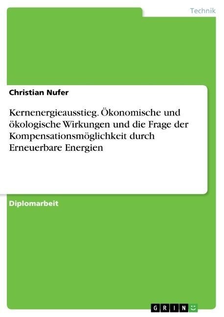 Kernenergieausstieg. ?onomische und ?ologische Wirkungen und die Frage der Kompensationsm?lichkeit durch Erneuerbare Energien (Paperback)