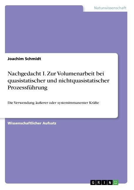 Nachgedacht I. Zur Volumenarbeit bei quasistatischer und nichtquasistatischer Prozessf?rung: Die Verwendung ??rer oder systemimmanenter Kr?te (Paperback)