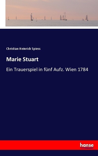 Marie Stuart: Ein Trauerspiel in f?f Aufz. Wien 1784 (Paperback)