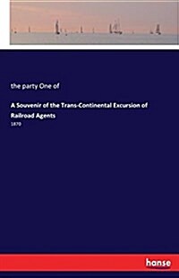 A Souvenir of the Trans-Continental Excursion of Railroad Agents: 1870 (Paperback)