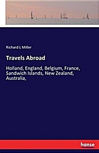Travels Abroad: Holland, England, Belgium, France, Sandwich Islands, New Zealand, Australia, (Paperback)