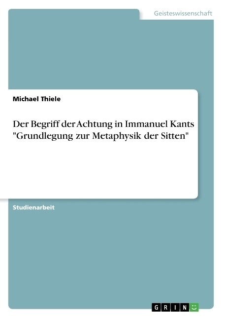Der Begriff der Achtung in Immanuel Kants Grundlegung zur Metaphysik der Sitten (Paperback)