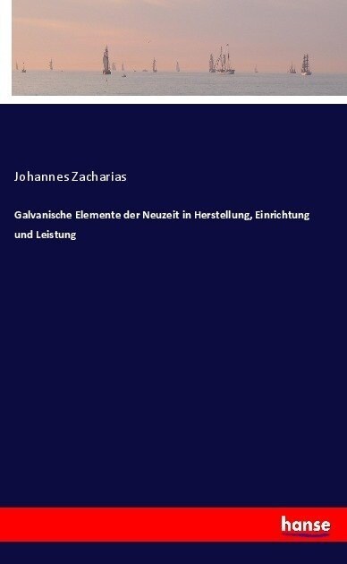 Galvanische Elemente Der Neuzeit in Herstellung, Einrichtung Und Leistung (Paperback)