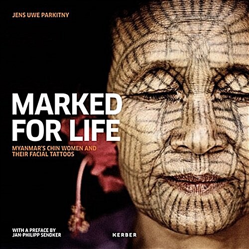 Jens Uwe Parkitny: Marked for Life: Myanmars Chin Women and Their Facial Tattoos (Hardcover)