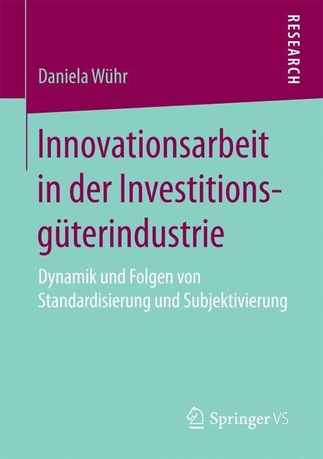 Innovationsarbeit in Der Investitionsg?erindustrie: Dynamik Und Folgen Von Standardisierung Und Subjektivierung (Paperback, 1. Aufl. 2017)