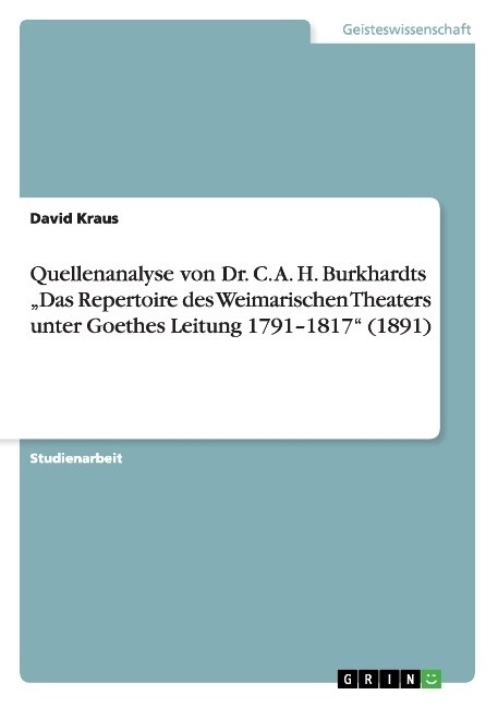 Quellenanalyse von Dr. C. A. H. Burkhardts Das Repertoire des Weimarischen Theaters unter Goethes Leitung 1791-1817 (1891) (Paperback)
