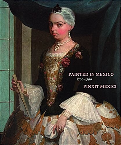 Painted in Mexico, 1700-1790: Pinxit Mexici (Hardcover)