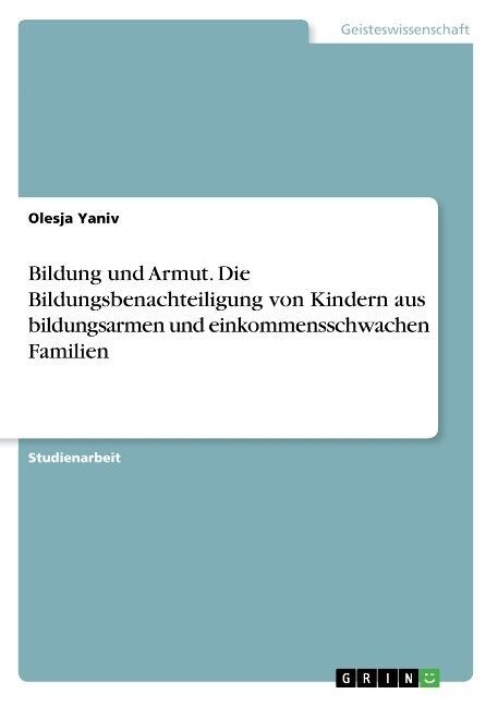 Bildung Und Armut. Die Bildungsbenachteiligung Von Kindern Aus Bildungsarmen Und Einkommensschwachen Familien (Paperback)