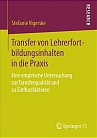 Transfer Von Lehrerfortbildungsinhalten in Die Praxis: Eine Empirische Untersuchung Zur Transferqualit? Und Zu Einflussfaktoren (Paperback, 1. Aufl. 2017)