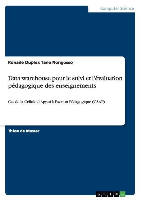 Data warehouse pour le suivi et l?aluation p?agogique des enseignements: Cas de la Cellule dAppui ?lAction P?agogique (CAAP) (Paperback)