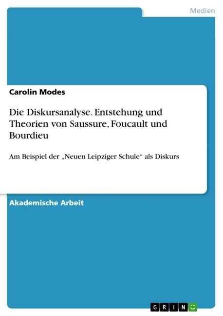 Die Diskursanalyse. Entstehung und Theorien von Saussure, Foucault und Bourdieu: Am Beispiel der Neuen Leipziger Schule als Diskurs (Paperback)