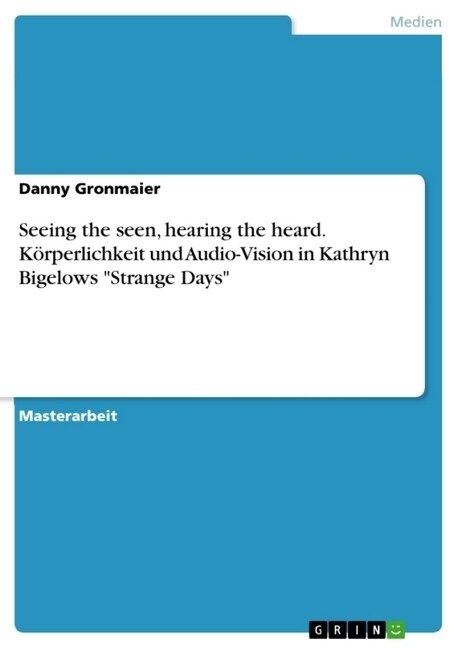 Seeing the seen, hearing the heard. K?perlichkeit und Audio-Vision in Kathryn Bigelows Strange Days (Paperback)