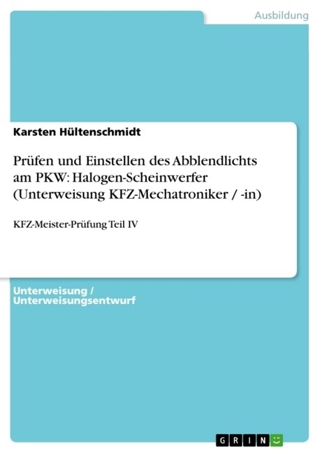 Pr?en und Einstellen des Abblendlichts am PKW: Halogen-Scheinwerfer (Unterweisung KFZ-Mechatroniker / -in): KFZ-Meister-Pr?ung Teil IV (Paperback)