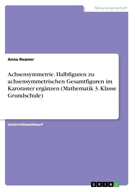 Achsensymmetrie. Halbfiguren zu achsensymmetrischen Gesamtfiguren im Karoraster erg?zen (Mathematik 3. Klasse Grundschule) (Paperback)