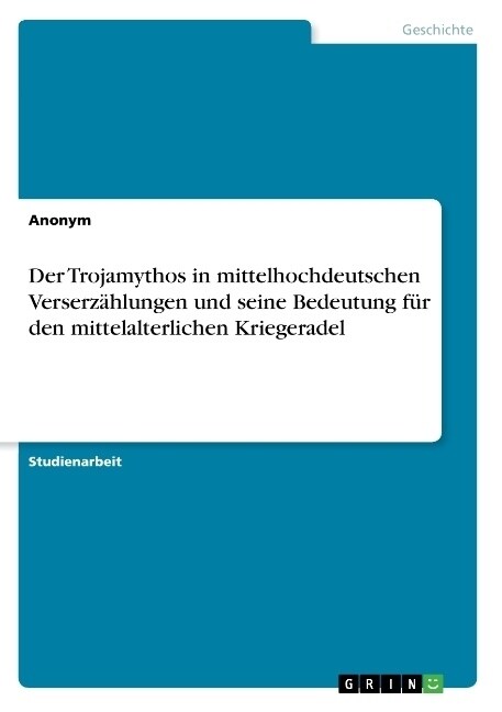 Der Trojamythos in mittelhochdeutschen Verserz?lungen und seine Bedeutung f? den mittelalterlichen Kriegeradel (Paperback)