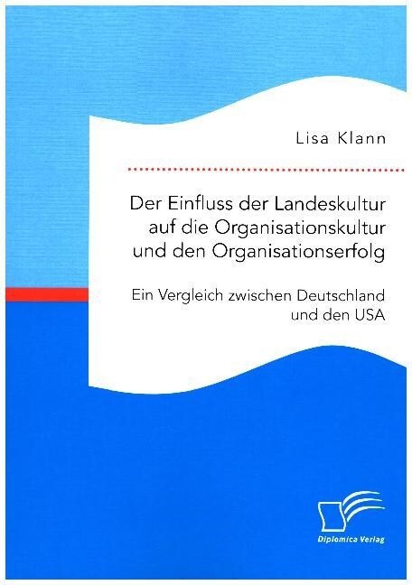 Der Einfluss Der Landeskultur Auf Die Organisationskultur Und Den Organisationserfolg. Ein Vergleich Zwischen Deutschland Und Den USA (Paperback)
