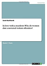 In Love with a Murderer. Why Do Women Date Convicted Violent Offenders? (Paperback)