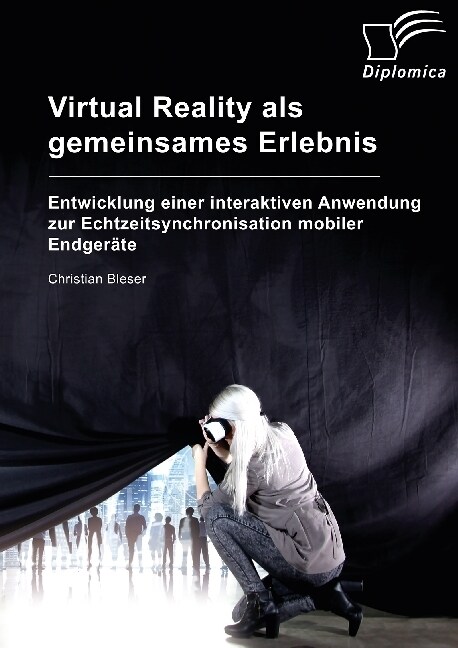 Virtual Reality ALS Gemeinsames Erlebnis. Entwicklung Einer Interaktiven Anwendung Zur Echtzeitsynchronisation Mobiler Endger?e (Paperback)